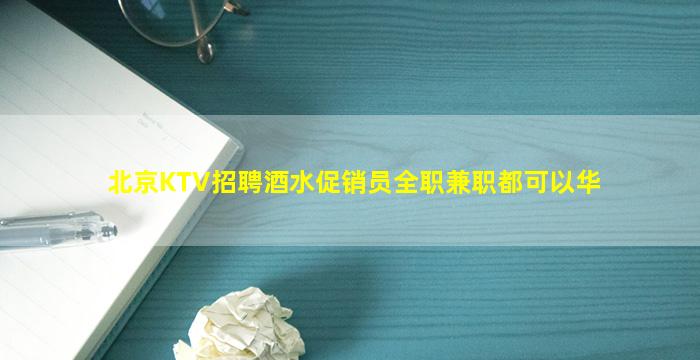 北京KTV招聘酒水促销员全职兼职都可以华